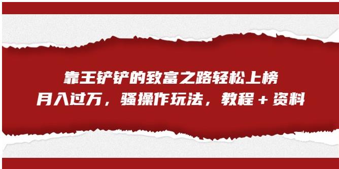 靠王铲铲的致富之路轻松上榜,月入过万,骚操作玩法(教程+资料)【揭秘】-阳知网创资源库
