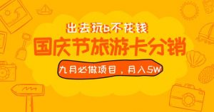 九月必做国庆节旅游卡最新分销玩法教程,月入5W+,全国可做【揭秘】-阳知网创资源库