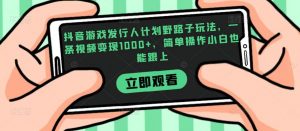 抖音游戏发行人计划野路子玩法,一条视频变现1000+,简单操作小白也能跟上【揭秘】-阳知网创资源库