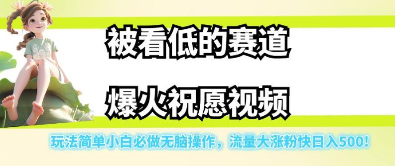 被看低的赛道爆火祝愿视频,玩法简单小白必做无脑操作,流量大涨粉快日入500-阳知网创资源库