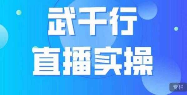 武千行直播实操课,账号定位、带货账号搭建、选品等-阳知网创资源库