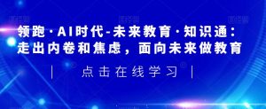 领跑·AI时代-未来教育·知识通:走出内卷和焦虑,面向未来做教育-阳知网创资源库