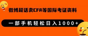 微博超话卖cfa、frm等国际考证虚拟资料,一单300+,一部手机轻松日入1000+-阳知网创资源库
