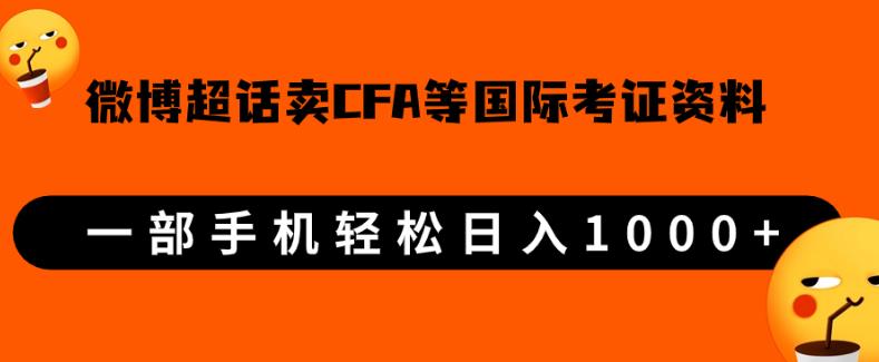 微博超话卖cfa、frm等国际考证虚拟资料,一单300+,一部手机轻松日入1000+-阳知网创资源库