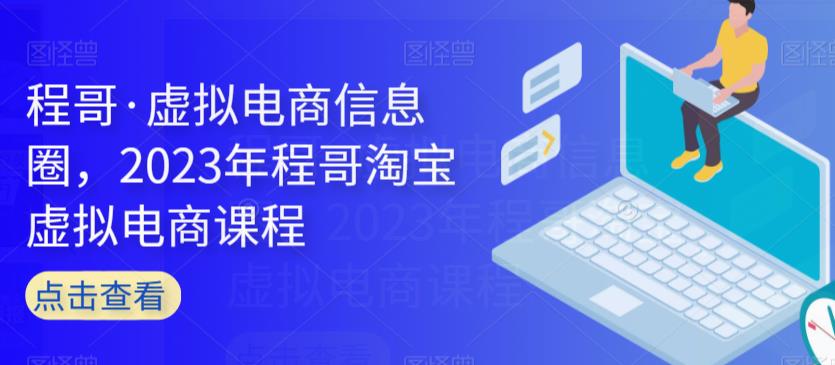 程哥·虚拟电商信息圈,2023年程哥淘宝虚拟电商课程-阳知网创资源库
