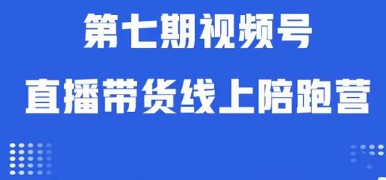 视频号直播带货线上陪跑营第七期:算法解析+起号逻辑+实操运营-阳知网创资源库