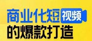 商业化短视频的爆款打造课,带你揭秘爆款短视频的底层逻辑-阳知网创资源库