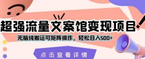 超强流量文案馆变现项目，无脑纯搬运可矩阵操作，轻松日入500+【揭秘】-阳知网创资源库