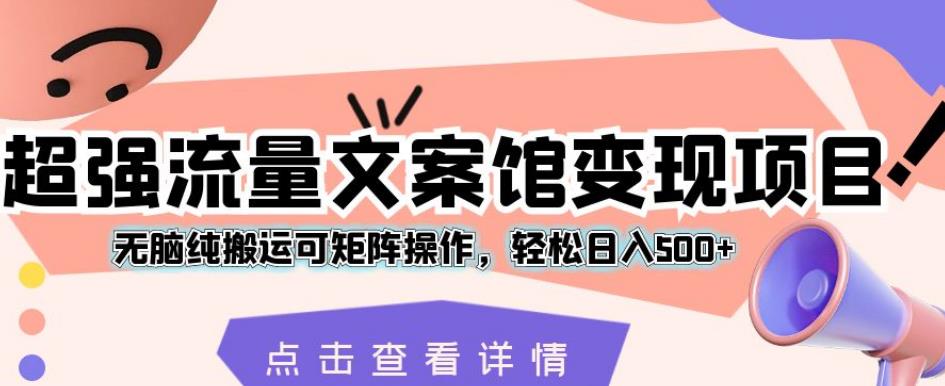 超强流量文案馆变现项目,无脑纯搬运可矩阵操作,轻松日入500+【揭秘】-阳知网创资源库
