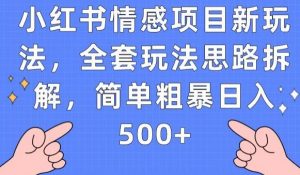 小红书情感项目新玩法,全套玩法思路拆解,简单粗暴日入500+【揭秘】-阳知网创资源库