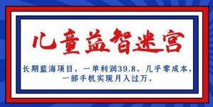 长期蓝海项目,儿童益智迷宫,一单利润39.8,几乎零成本,一部手机实现月入过万-阳知网创资源库