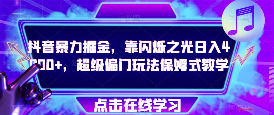 抖音暴力掘金,靠闪烁之光日入4000+,超级偏门玩法保姆式教学-阳知网创资源库