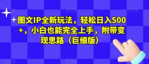 图文IP全新玩法，轻松日入500+，小白也能完全上手，附带变现思路（巨细版）-阳知网创资源库