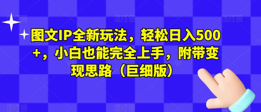 图文IP全新玩法,轻松日入500+,小白也能完全上手,附带变现思路(巨细版)-阳知网创资源库