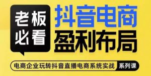 老板必看-抖音电商盈利布局，公开揭秘抖音电商全域布局打法-阳知网创资源库