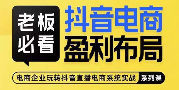 老板必看-抖音电商盈利布局，公开揭秘抖音电商全域布局打法-阳知网创资源库