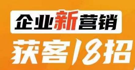 企业新营销获客18招,传统企业转型必学,让您的生意更好做!-阳知网创资源库