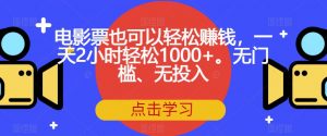 电影票也可以轻松赚钱,一天2小时轻松1000+。无门槛、无投入【揭秘】-阳知网创资源库