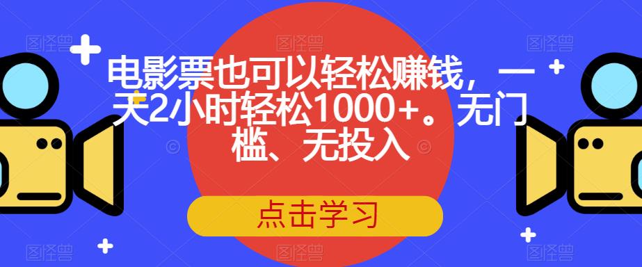 电影票也可以轻松赚钱,一天2小时轻松1000+。无门槛、无投入【揭秘】-阳知网创资源库
