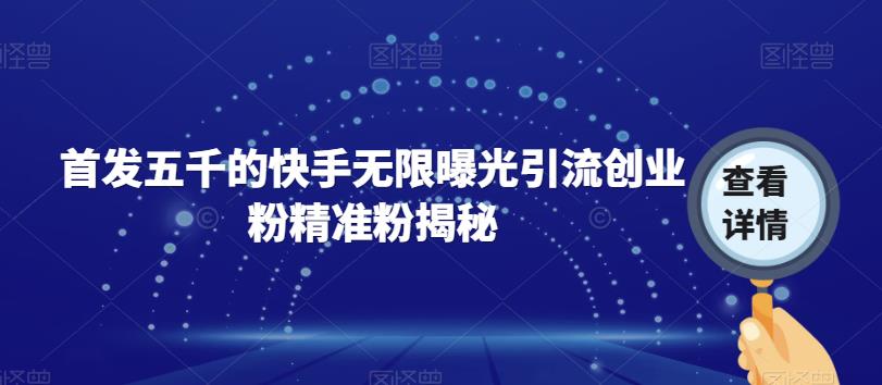 首发五千的快手无限曝光引流创业粉精准粉揭秘-阳知网创资源库
