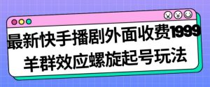 最新快手播剧外面收费1999羊群效应螺旋起号玩法配合流量日入几百完全不是问题-阳知网创资源库