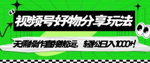 视频号好物分享玩法，无需操作直接搬运，轻松日入1000+！【揭秘】-阳知网创资源库