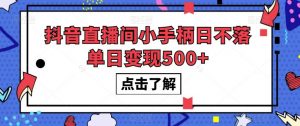 抖音直播间小手柄日不落单日变现500+【揭秘】-阳知网创资源库