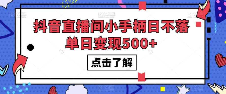抖音直播间小手柄日不落单日变现500+【揭秘】-阳知网创资源库