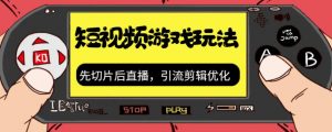 抖音短视频游戏玩法,先切片后直播带游戏资源-阳知网创资源库