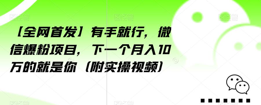 【全网首发】有手就行，微信爆粉项目，下一个月入10万的就是你（附实操视频）【揭秘】-阳知网创资源库
