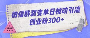 微信群裂变单日被动引流创业粉300【揭秘】-阳知网创资源库