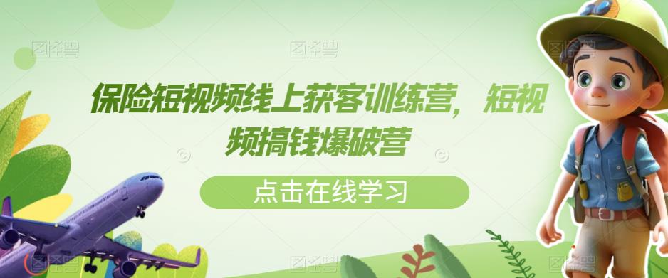 保险短视频线上获客训练营,短视频搞钱爆破营-阳知网创资源库