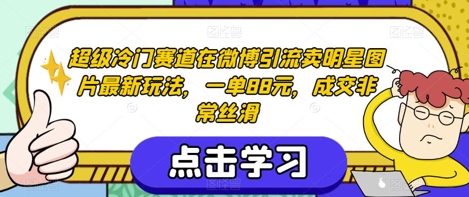 超级冷门赛道在微博引流卖明星图片最新玩法,一单88元,成交非常丝滑【揭秘】-阳知网创资源库