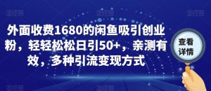 外面收费1680的闲鱼吸引创业粉，轻轻松松日引50+，亲测有效，多种引流变现方式【揭秘】-阳知网创资源库