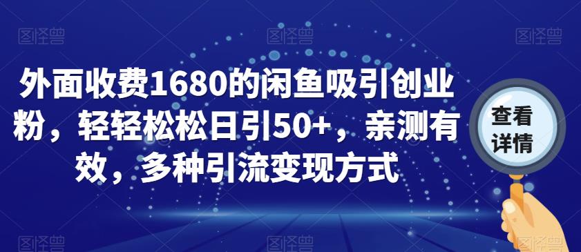 外面收费1680的闲鱼吸引创业粉，轻轻松松日引50+，亲测有效，多种引流变现方式【揭秘】-阳知网创资源库