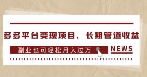 多多平台变现项目,长期管道收益,副业也可轻松月入过万-阳知网创资源库