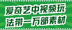 爱奇艺中视频玩法，不用担心版权问题（详情教程+一万部素材）-阳知网创资源库