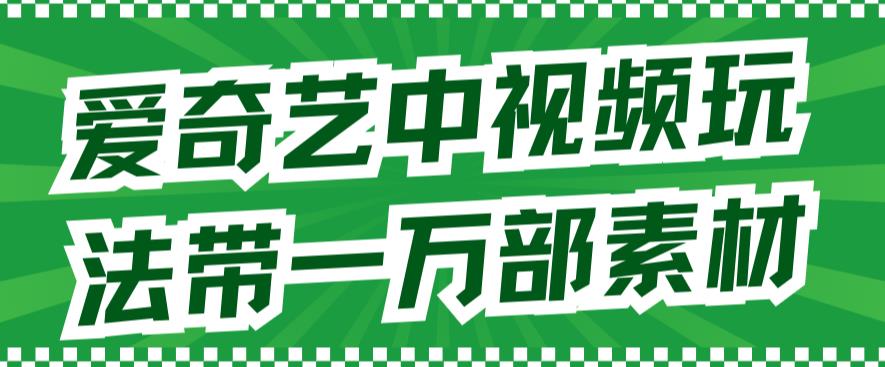 爱奇艺中视频玩法，不用担心版权问题（详情教程+一万部素材）-阳知网创资源库