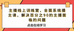 主播线上训练营,全面系统播主课,解决分百之90的主播面的临问题-阳知网创资源库