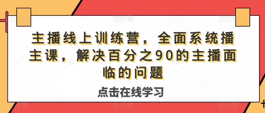 主播线上训练营,全面系统播主课,解决分百之90的主播面的临问题-阳知网创资源库