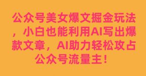 公众号美女爆文掘金玩法，小白也能利用AI写出爆款文章，AI助力轻松攻占公众号流量主【揭秘】-阳知网创资源库