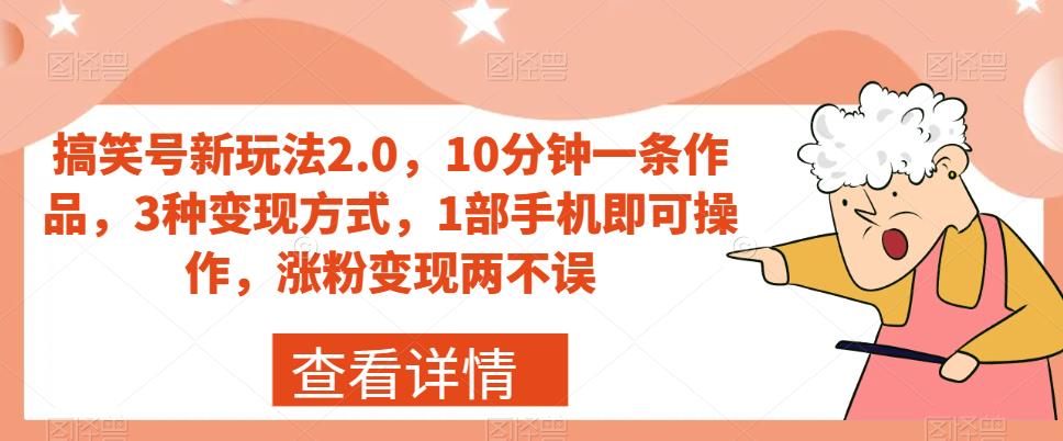 搞笑号新玩法2.0,10分钟一条作品,3种变现方式,1部手机即可操作,涨粉变现两不误-阳知网创资源库