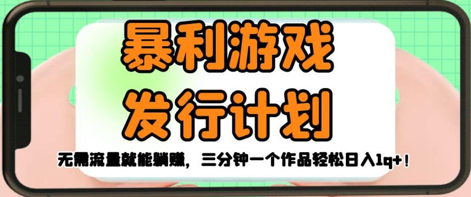 暴利游戏发行计划,无需流量就能躺赚,三分钟一个作品轻松日入1千【揭秘】-阳知网创资源库
