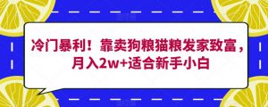 冷门暴利!靠卖狗粮猫粮发家致富,月入2w+适合新手小白【揭秘】-阳知网创资源库