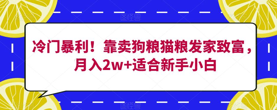 冷门暴利!靠卖狗粮猫粮发家致富,月入2w+适合新手小白【揭秘】-阳知网创资源库