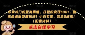 非常冷门的蓝海赛道，日轻松变现500+，剧本杀虚拟资源玩法！小白专享，完全0成本！（配套资料）-阳知网创资源库