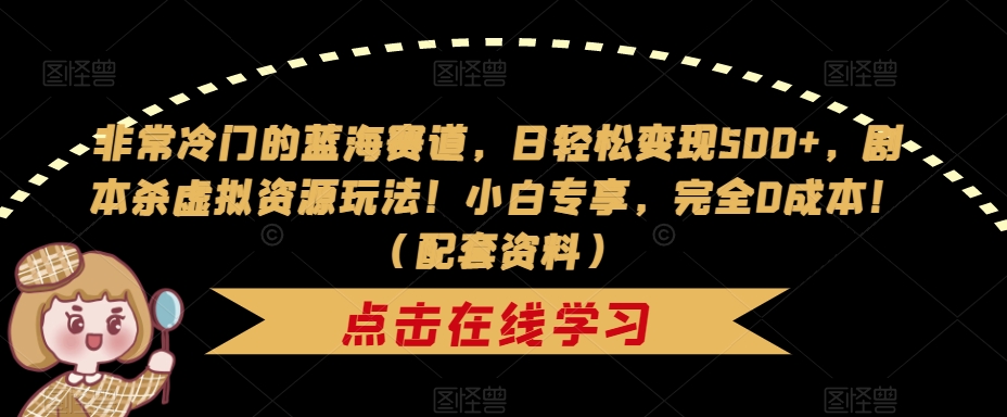 非常冷门的蓝海赛道,日轻松变现500+,剧本杀虚拟资源玩法!小白专享,完全0成本!(配套资料)-阳知网创资源库