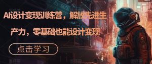 AI设计变现训练营,解放先进生产力,零基础也能设计变现-阳知网创资源库
