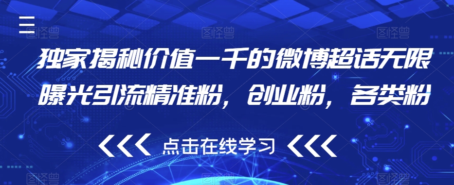 独家揭秘价值一千的微博超话无限曝光引流精准粉，创业粉，各类粉-阳知网创资源库