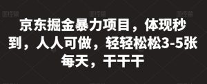京东掘金暴力项目，体现秒到，人人可做，轻轻松松3-5张每天，干干干【揭秘】-阳知网创资源库